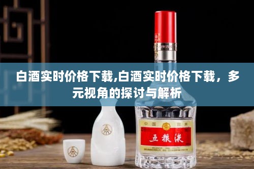 多元视角解析白酒实时价格下载，最新市场动态一网打尽