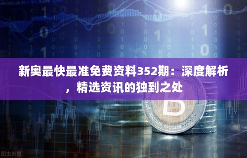 新奥最快最准免费资料352期：深度解析，精选资讯的独到之处