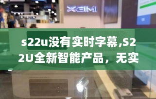 S22U全新智能产品，无实时字幕不精彩——科技与生活的无缝融合