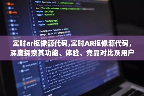 实时AR抠像源代码深度解析，功能、体验、竞品对比及用户群体探讨