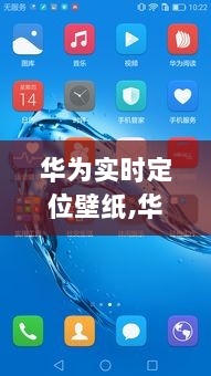 华为实时定位壁纸，全面评测与详细介绍