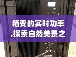 箱变实时功率与自然美景的奇妙交汇，探寻内心的平和与宁静之旅