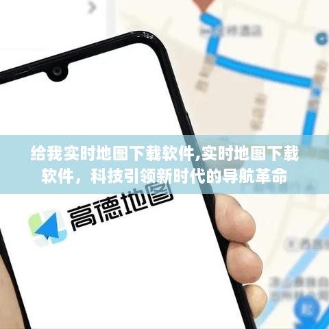 科技引领新时代的导航革命，实时地图下载软件为您导航