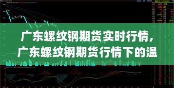 广东螺纹钢期货实时行情与友情交织的温情故事