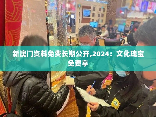 新澳门资料免费长期公开,2024：文化瑰宝免费享