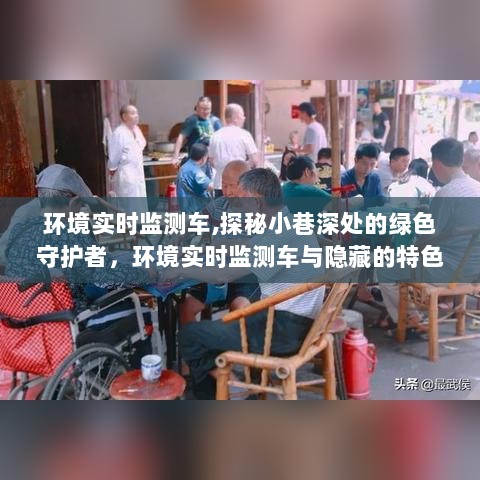 环境实时监测车，小巷深处的绿色守护与隐藏特色小店的探秘之旅