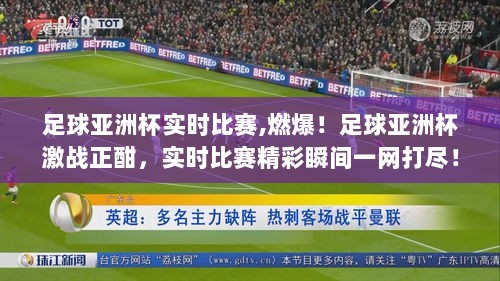 足球亚洲杯激战正酣，实时比赛精彩瞬间全解析