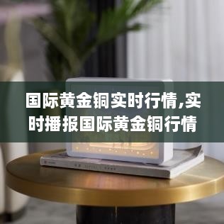 小红书投资小课堂，国际黄金铜实时行情深度解析，洞悉市场走势把握投资先机！