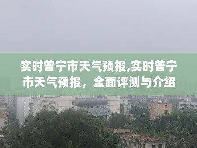 普宁市天气预报实时更新，全面评测与详细介绍