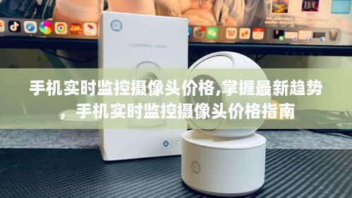 手机实时监控摄像头价格指南，最新趋势与价格解析