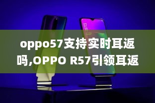 OPPO R57实时耳返功能揭秘，引领耳返新风尚，心灵归途的自然之旅