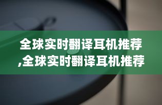 全球实时翻译耳机推荐，旅行必备神器，探索自然美景的同时发现内心的宁静与平和