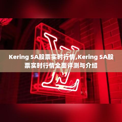 Kering SA股票实时行情详解与全面评测介绍