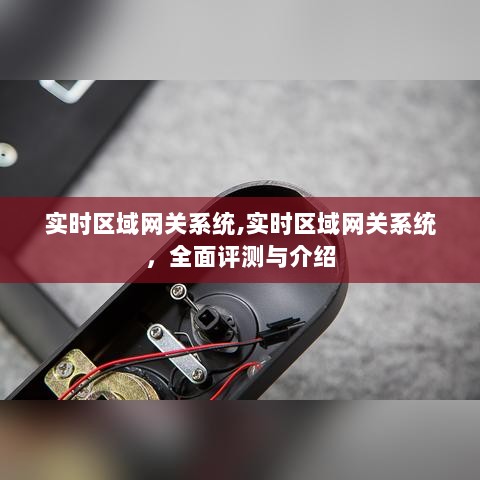 实时区域网关系统，全面评测与详细介绍