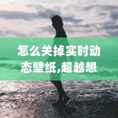 告别实时动态壁纸，解锁全新科技体验时代的实用指南！