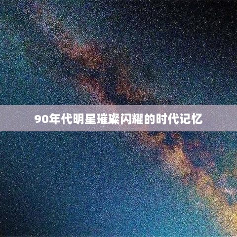 90年代明星璀璨闪耀的时代记忆