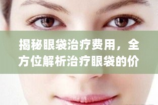 揭秘眼袋治疗费用，全方位解析治疗眼袋的价格因素