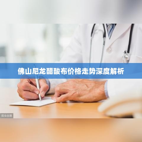 佛山尼龙醋酸布价格走势深度解析