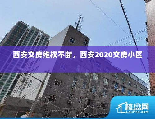 西安交房维权不断，西安2020交房小区 