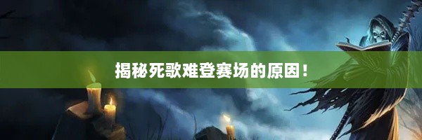 揭秘死歌难登赛场的原因！