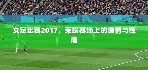 女足比赛2017，荣耀赛场上的激情与辉煌