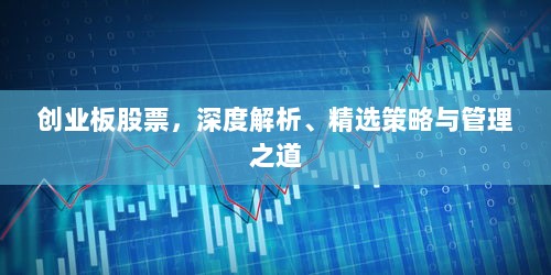 创业板股票，深度解析、精选策略与管理之道