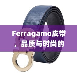 Ferragamo皮带，品质与时尚的极致融合，价格一览