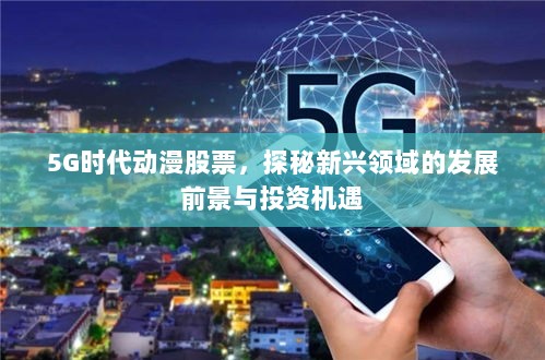 5G时代动漫股票，探秘新兴领域的发展前景与投资机遇