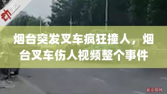 烟台突发叉车疯狂撞人，烟台叉车伤人视频整个事件 