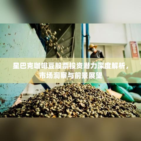 星巴克咖啡豆股票投资潜力深度解析，市场洞察与前景展望