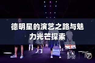 德明星的演艺之路与魅力光芒探索