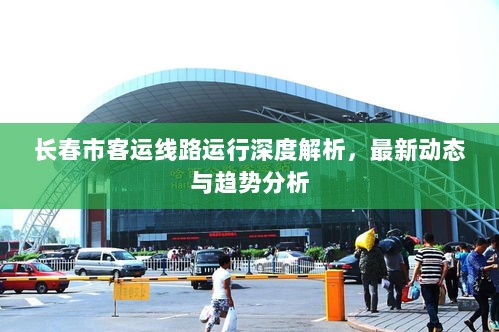 长春市客运线路运行深度解析，最新动态与趋势分析