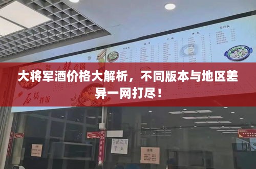 大将军酒价格大解析，不同版本与地区差异一网打尽！