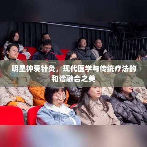 明星钟爱针灸，现代医学与传统疗法的和谐融合之美