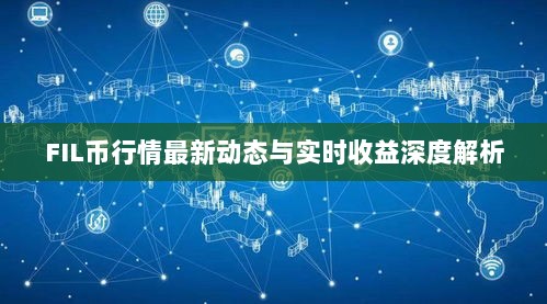 FIL币行情最新动态与实时收益深度解析