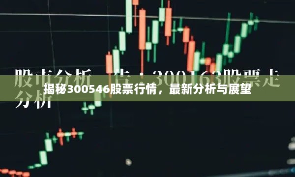 揭秘300546股票行情，最新分析与展望