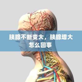 胰腺不断变大，胰腺增大怎么回事 