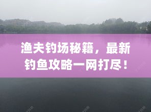 渔夫钓场秘籍，最新钓鱼攻略一网打尽！