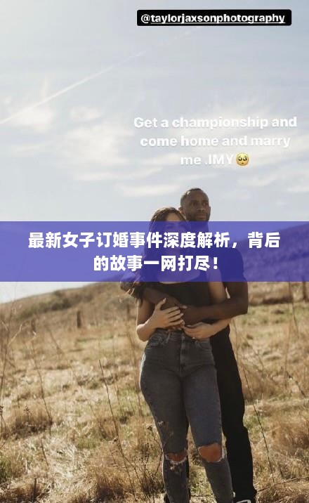 最新女子订婚事件深度解析，背后的故事一网打尽！