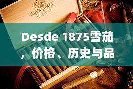 Desde 1875雪茄，价格、历史与品质的完美交融