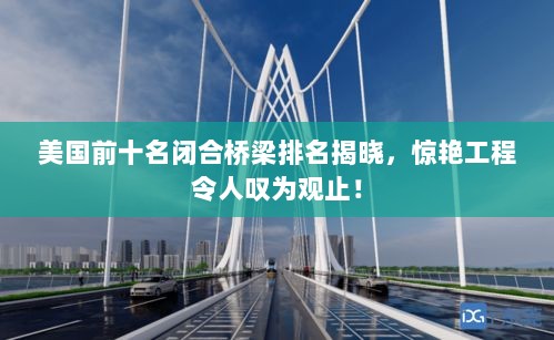 美国前十名闭合桥梁排名揭晓，惊艳工程令人叹为观止！