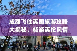 成都飞往英国旅游攻略大揭秘，畅游英伦风情，行程安排全攻略！