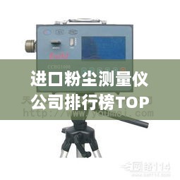 进口粉尘测量仪公司排行榜TOP榜，权威排名一网打尽！