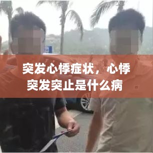 突发心悸症状，心悸突发突止是什么病 