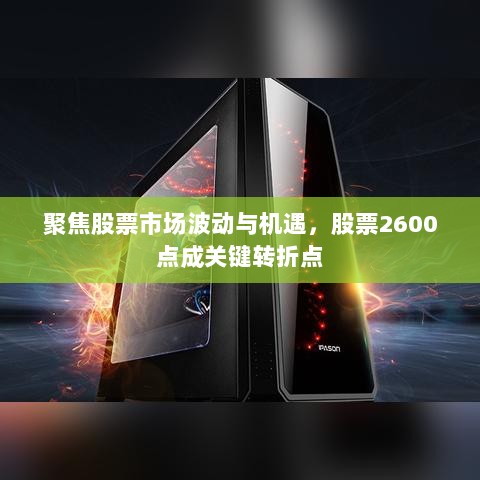 聚焦股票市场波动与机遇，股票2600点成关键转折点