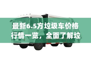 最新6.5方垃圾车价格行情一览，全面了解垃圾车市场！