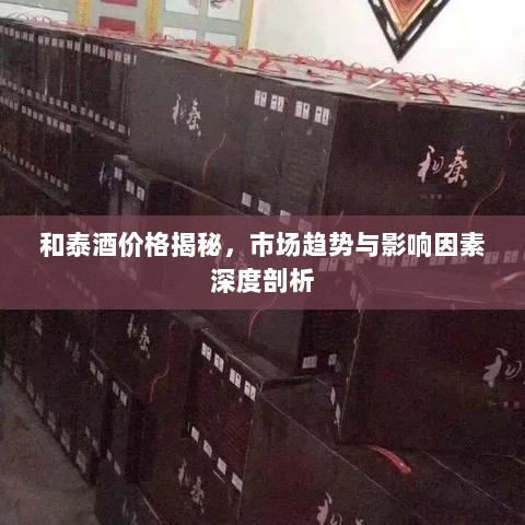 和泰酒价格揭秘，市场趋势与影响因素深度剖析