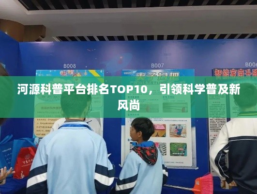 河源科普平台排名TOP10，引领科学普及新风尚