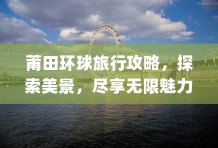 莆田环球旅行攻略，探索美景，尽享无限魅力之旅