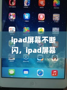 ipad屏幕不断闪，ipad屏幕老闪怎么回事 